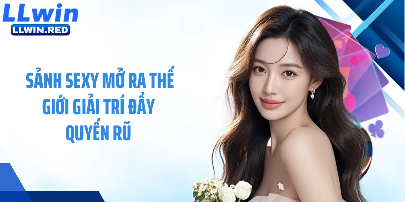 Sảnh Sexy mở ra thế giới giải trí đầy quyến rũ