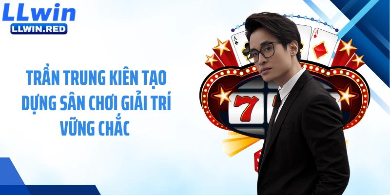 Trần Trung Kiên tạo dựng sân chơi giải trí vững chắc 